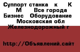 Суппорт станка  1к62,16К20, 1М63. - Все города Бизнес » Оборудование   . Московская обл.,Железнодорожный г.